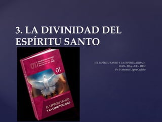 {
3. LA DIVINIDAD DEL
ESPÍRITU SANTO
«EL ESPÍRITU SANTO Y LA ESPIRITUALIDAD»
IASD – DSA – UE – MEN
Pr. © Antonio López Gudiño
 