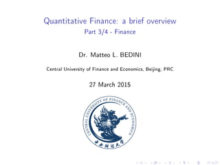 Quantitative Finance: a brief overview
Part 3/4 - Finance
Dr. Matteo L. BEDINI
Central University of Finance and Economics, Beijing, PRC
27 March 2015
 
