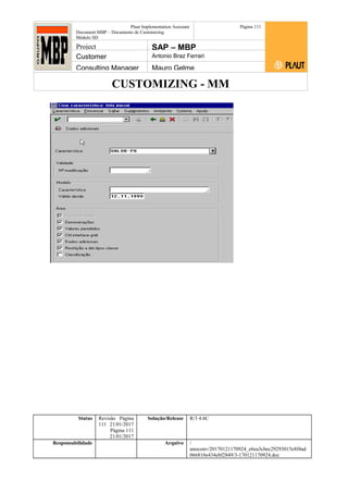 CUSTOMIZING - MM
Plaut Implementation Assistant
Document:MBP – Documento de Customizing
Módulo SD
Página 111
Project SAP – MBP
Customer Antonio Braz Ferrari
Consulting Manager Mauro Gelme
Status Revisão Página
111 21/01/2017
Página 111
21/01/2017
Solução/Release R/3 4.6C
Responsabilidade Arquivo /
unoconv/20170121170924_e6ea3cbec29293015e8f4ad
066810e434ebf2849/3-170121170924.doc
 
