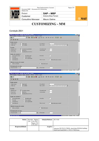 CUSTOMIZING - MM
Plaut Implementation Assistant
Document:MBP – Documento de Customizing
Módulo SD
Página 254
Project SAP – MBP
Customer Antonio Braz Ferrari
Consulting Manager Mauro Gelme
Condição ZB31
Status Revisão Página
254 21/01/2017
Página 254
21/01/2017
Solução/Release R/3 4.6C
Responsabilidade Arquivo /
unoconv/20170121170924_e6ea3cbec29293015e8f4ad
066810e434ebf2849/3-170121170924.doc
 