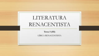 LITERATURA
RENACENTISTA
Tema 5 (III)
LÍRICA RENACENTISTA
 