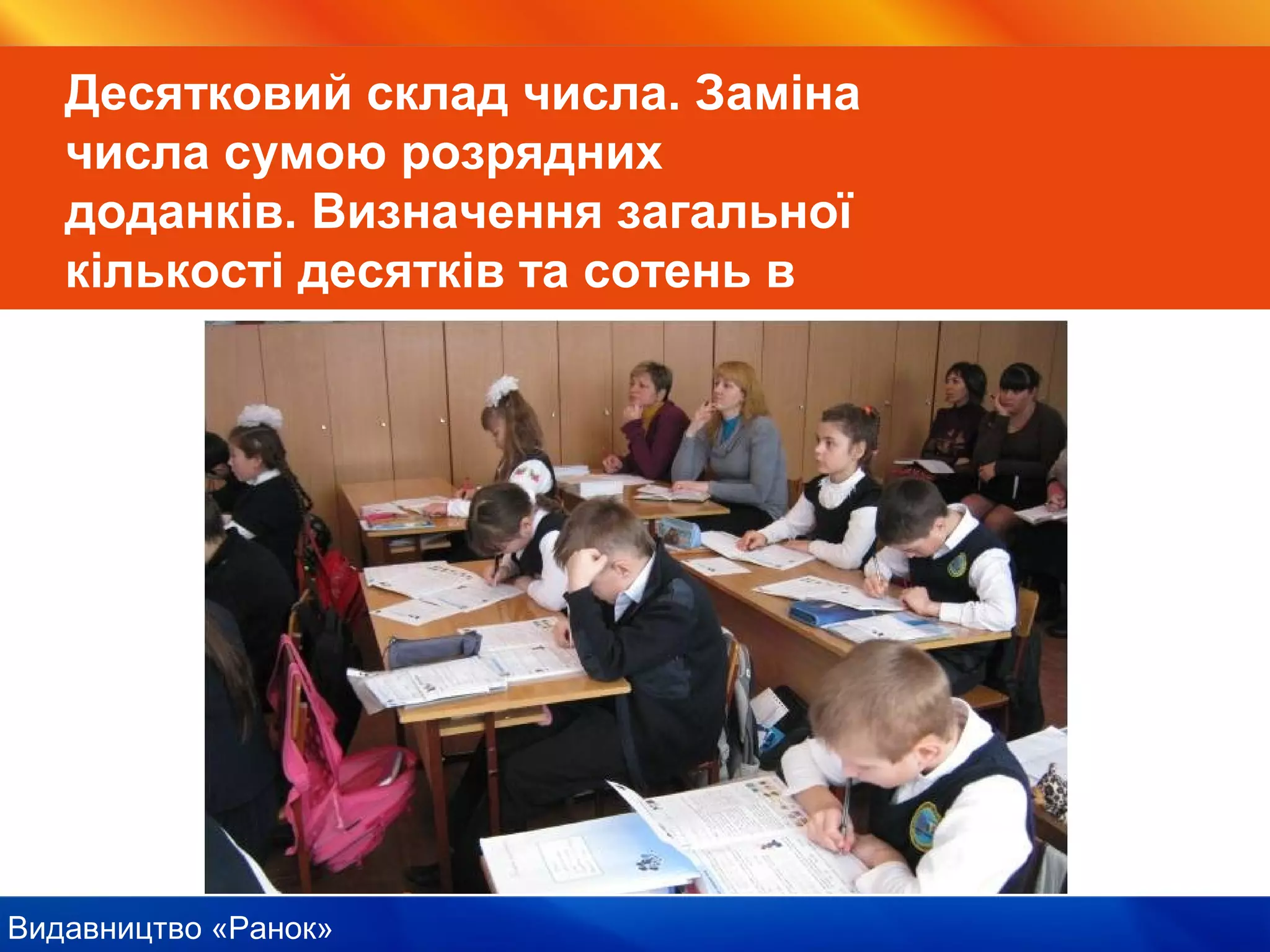Видавництво «Ранок»
Десятковий склад числа. Заміна
числа сумою розрядних
доданків. Визначення загальної
кількості десятків та сотень в
числі
 