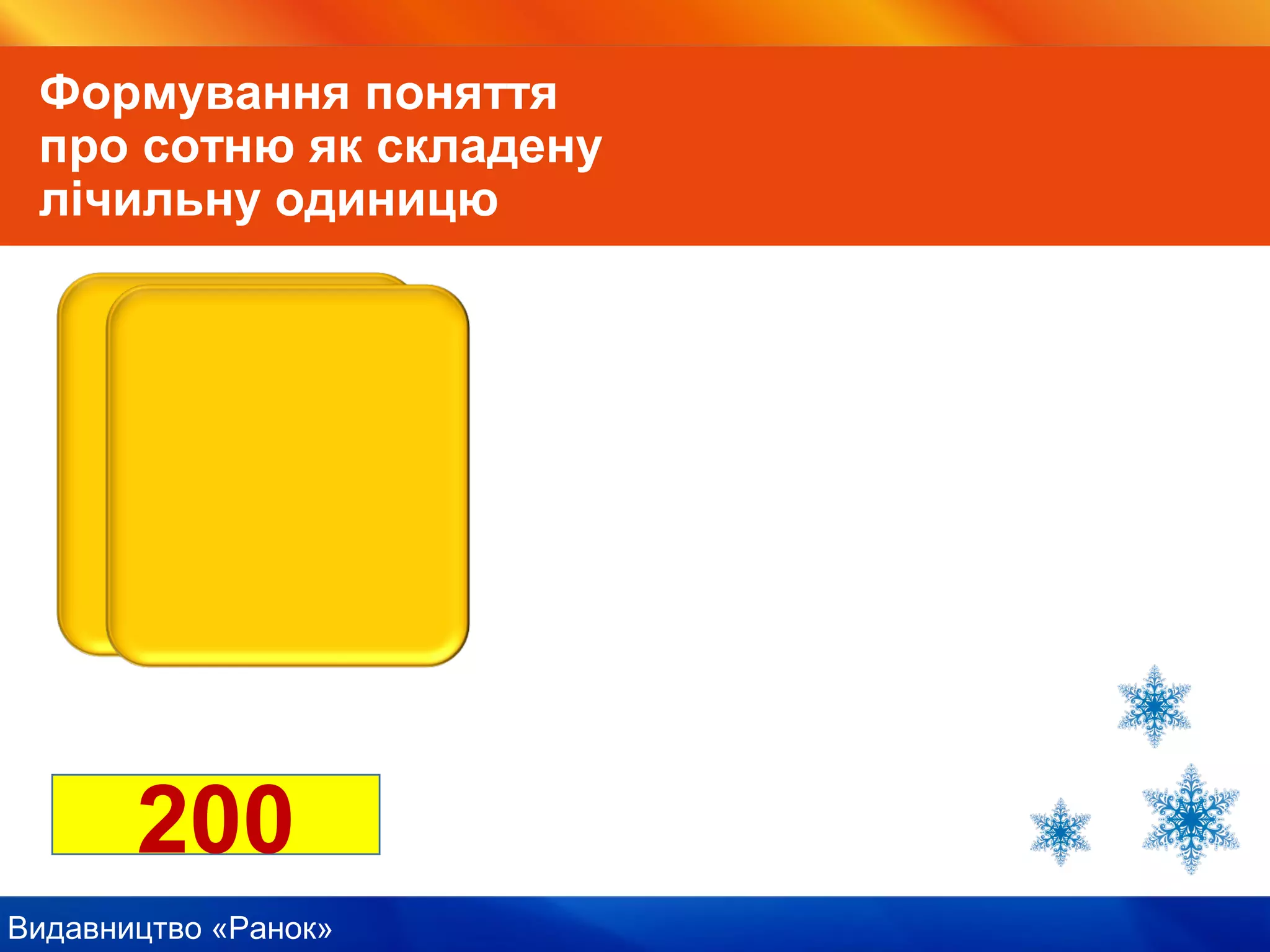 Видавництво «Ранок»
200
Формування поняття
про сотню як складену
лічильну одиницю
 