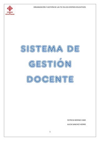 ORGANIZACIÓN Y GESTIÓN DE LAS TIC EN LOS CENTROS EDUCATIVOS
1
SISTEMA DE
GESTIÓN
DOCENTE
PATRICIA MERINO CABO
ALICIA SANCHEZ HIERRO
 