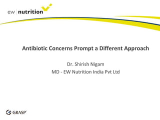 Antibiotic Concerns Prompt a Different Approach
Dr. Shirish Nigam
MD - EW Nutrition India Pvt Ltd
 