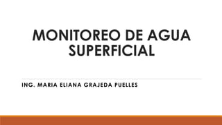 MONITOREO DE AGUA
SUPERFICIAL
ING. MARIA ELIANA GRAJEDA PUELLES
 