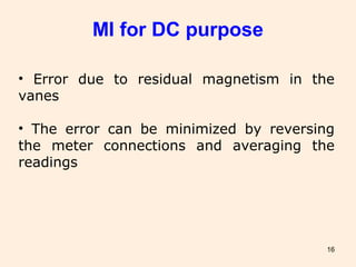 16
• Error due to residual magnetism in the
vanes
• The error can be minimized by reversing
the meter connections and averaging the
readings
MI for DC purpose
 