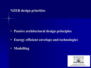 NZEB design priorities
• Passive architectural design principles
• Energy efficient envelope and technologies
• Modelling
 