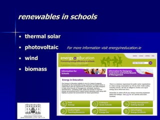 renewables in schools
• thermal solar
• photovoltaic For more information visit energyineducation.ie
• wind
• biomass
 