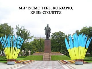 МИ ЧУЄМО ТЕБЕ, КОБЗАРЮ,
КРІЗЬ СТОЛІТТЯ
 