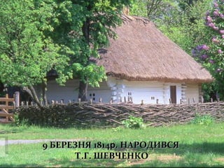 9 БЕРЕЗНЯ 189 БЕРЕЗНЯ 181414р.р. НАРОДИВСЯНАРОДИВСЯ
Т.Г. ШЕВЧЕНКОТ.Г. ШЕВЧЕНКО
 