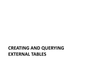 CREATING AND QUERYING
EXTERNAL TABLES
 