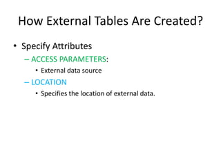 How External Tables Are Created?
• Specify Attributes
– ACCESS PARAMETERS:
• External data source
– LOCATION
• Specifies the location of external data.
 