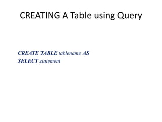 CREATING A Table using Query
CREATE TABLE tablename AS
SELECT statement
 