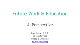 Future Work & Education
AI Perspective
Sega Cheng (程世嘉)
Co-founder/CEO
StraaS & LIVEhouse
fb.me/segacheng
 
