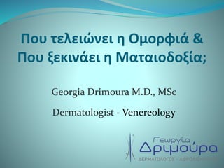 Που τελειώνει η Ομορφιά &
Που ξεκινάει η Ματαιοδοξία;
Georgia Drimoura M.D., MSc
Dermatologist - Venereology
 
