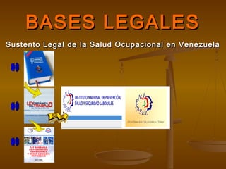 BASES LEGALESBASES LEGALES
Sustento Legal de la Salud Ocupacional en VenezuelaSustento Legal de la Salud Ocupacional en Venezuela
 