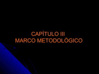 CAPÌTULO IIICAPÌTULO III
MARCO METODOLÒGICOMARCO METODOLÒGICO
 