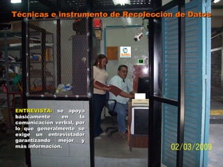 Técnicas e instrumento de Recolección de DatosTécnicas e instrumento de Recolección de Datos
ENTREVISTA:ENTREVISTA: se apoyase apoya
básicamente en labásicamente en la
comunicación verbal, porcomunicación verbal, por
lo que generalmente selo que generalmente se
exige un entrevistadorexige un entrevistador
garantizando mejor ygarantizando mejor y
más información.más información.
 