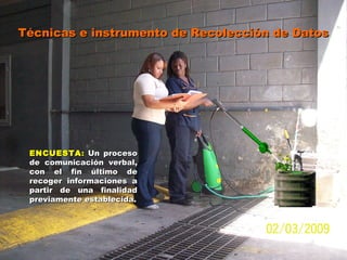 Técnicas e instrumento de Recolección de DatosTécnicas e instrumento de Recolección de Datos
ENCUESTAENCUESTA:: Un procesoUn proceso
de comunicación verbal,de comunicación verbal,
con el fin último decon el fin último de
recoger informaciones arecoger informaciones a
partir de una finalidadpartir de una finalidad
previamente establecida.previamente establecida.
 