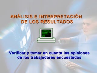 ANÀLISIS E INTERPRETACIÒNANÀLISIS E INTERPRETACIÒN
DE LOS RESULTADOSDE LOS RESULTADOS
Verificar y tomar en cuenta las opinionesVerificar y tomar en cuenta las opiniones
de los trabajadores encuestadosde los trabajadores encuestados
 