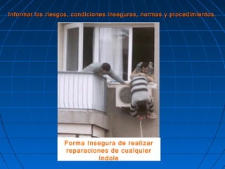 InformarInformar los riesgos, condiciones inseguras, normas y procedimientos.los riesgos, condiciones inseguras, normas y procedimientos.
Forma Insegura de realizar
reparaciones de cualquier
índole
 