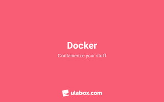 Docker
Containerize your stuf
 