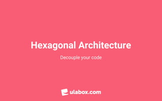 Hexagonal Architecture
Decouple your code