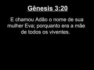 Gênesis 3:20
E chamou Adão o nome de sua
mulher Eva; porquanto era a mãe
de todos os viventes.
 