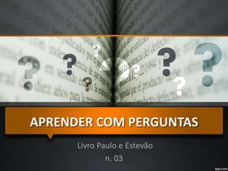 APRENDER COM PERGUNTAS
Livro Paulo e Estevão
n. 03
 