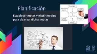Planificación
Establecer metas y elegir medios
para alcanzar dichas metas
 