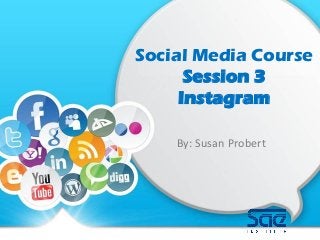 Social Media Course
Session 3
Instagram
By: Susan Probert
 