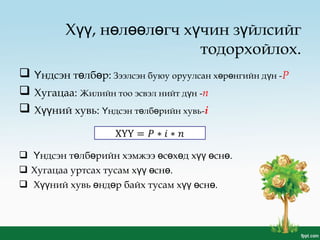 Х , н л л гч х чин з йлсийгүү ө өө ө ү ү
тодорхойлох.
 ндсэн т лб р:Ү ө ө Зээлсэн буюу оруулсан х р нгийн д н -ө ө ү P
 Хугацаа: Жилийн тоо эсвэл нийт д нү -n
 Х ний хувь:үү ндсэн т лб рийн хувьҮ ө ө -i
 ндсэн т лб рийн хэмжээҮ ө ө с х д х сн .ө ө ө үү ө ө
 Хугацаа уртсах тусам х сн .үү ө ө
 Х ний хувь нд р байх тусам х сн .үү ө ө үү ө ө
 