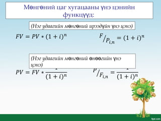М нг ний цаг хугацааны нэ цэнийнө ө ү
функц д:үү
(Нэг удаагийн м нг ний ирээд йн нэ цэнэө ө ү ү )
(Нэг удаагийн м нг ний н гийн нэө ө ө өө ү
цэнэ)
 