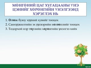 М НГ НИЙ ЦАГ ХУГАЦААНЫ НЭӨ Ө Ү
ЦЭНИЙГ Х Р НГИЙН НЭЛГЭЭНДӨ Ө Ү
ХЭРЭГЛЭХ НЬ
1. г ж буюу х ний хувийг тооцохӨ өө үү
2. Санх жилтийн эх свэрийн н л ллийг тооцохүү үү ө өө
3. Тодорхой нэр т рлийн х р нгийн нэлгээ хийхө ө ө ү
 