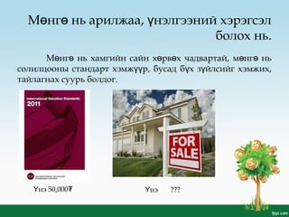 М нг нь арилжаа, нэлгээний хэрэгсэлө ө ү
болох нь.
М нг нь хамгийн сайн х рв х чадвартай, м нг ньө ө ө ө ө ө
солилцооны стандарт хэмж р, бусад б х з йлсийг хэмжих,үү ү ү
тайлагнах суурь болдог.
нэ 50,000Ү ₮ нэ ???Ү
 