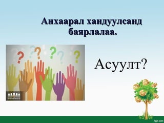 Асуулт?
Анхаарал хандуулсандАнхаарал хандуулсанд
баярлалаа.баярлалаа.
 