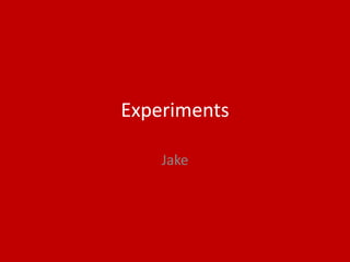 Experiments
Jake
 