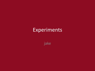 Experiments
jake
 