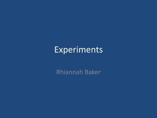 Experiments
Rhiannah Baker
 