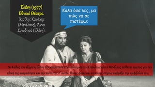 Ελένη (1977)
Εθνικό Θέατρο.
Βασίλης Κανάκης
(Μενέλαος), Άννα
Συνοδινού (Ελένη).
 Καθώς του εξηγεί η Ελένη την κατάσταση (την πολιορκία του Θεοκλύμενου) ο Μενέλαος πείθεται αμέσως για την
ηθική της ακεραιότητα και την πίστη της σ’ αυτόν; Πόσες φορές και σε ποιους στίχους εκφράζει την αμφιβολία του;
 