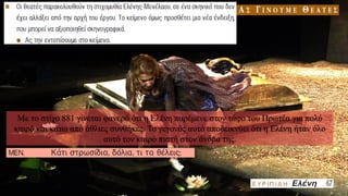 Με το στίχο 881 γίνεται φανερό ότι η Ελένη παρέμενε στον τάφο του Πρωτέα για πολύ
καιρό και κάτω από άθλιες συνθήκες. Το γεγονός αυτό αποδεικνύει ότι η Ελένη ήταν όλο
αυτό τον καιρό πιστή στον άνδρα της.
 