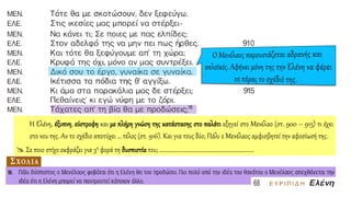 Η Ελένη, έξυπνη, εύστροφη και με πλήρη γνώση της κατάστασης στο παλάτι εξηγεί στο Μενέλαο (στ. 900 – 915) τι έχει
στο νου της. Αν το σχέδιο αποτύχει … τέλος (στ. 916). Και για τους δύο; Πάλι ο Μενέλαος αμφισβητεί την αφοσίωσή της.
 Σε ποιο στίχο εκφράζει για 3η φορά τη δυσπιστία του; ……………………………………………………………..
 