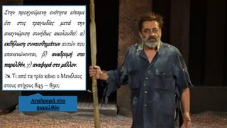 Στην προηγούμενη ενότητα είπαμε
ότι στις τραγωδίες μετά την
αναγνώριση συνήθως ακολουθεί: α)
εκδήλωση συναισθημάτων αυτών που
επανενώνονται, β) αναδρομή στο
παρελθόν, γ) αναφοράστο μέλλον.
 Τι από τα τρία κάνει ο Μενέλαος
στους στίχους 845 – 850;
Αναδρομή στο
παρελθόν
 