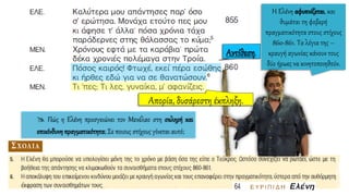  Πώς η Ελένη προσγειώνει τον Μενέλαο στη σκληρή και
επικίνδυνηπραγματικότητα; Σε ποιους στίχους γίνεται αυτό;
Η Ελένη αφυπνίζεται, και
θυμάται τη φοβερή
πραγματικότητα στους στίχους
860-861. Τα λόγια της –
κραυγή αγωνίας κάνουν τους
δύο ήρωες να κινητοποιηθούν.
Απορία, δυσάρεστη έκπληξη.
 