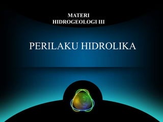 PERILAKU HIDROLIKA
MATERI
HIDROGEOLOGI III
 