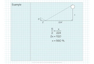 Example
5’
2’ 224’
x
5 x
2 224
2x 1120
x 560 ft.
=
=
=
 