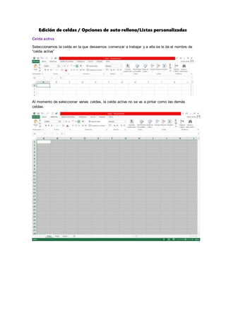 Edición de celdas / Opciones de auto relleno/Listas personalizadas
Celda activa
Seleccionamos la celda en la que deseamos comenzar a trabajar y a ella se le da el nombre de
“celda activa”
Al momento de seleccionar varias celdas, la celda activa no se va a pintar como las demás
celdas.
 