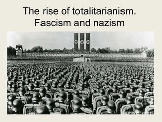 The rise of totalitarianism.
Fascism and nazism
 