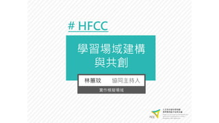 學習場域建構
與共創
# HFCC
林蕙玟 協同主持人
實作模擬場域
 